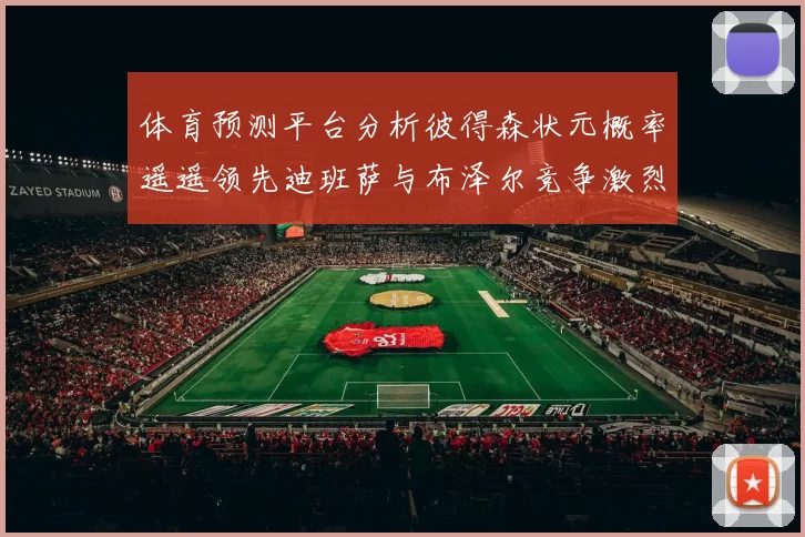 体育预测平台分析彼得森状元概率遥遥领先迪班萨与布泽尔竞争激烈
