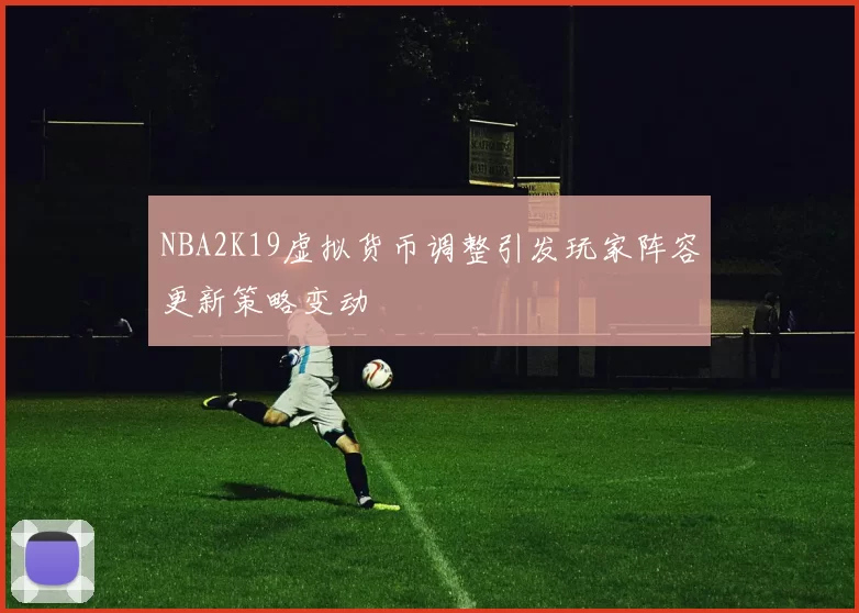 NBA2K19虚拟货币调整引发玩家阵容更新策略变动