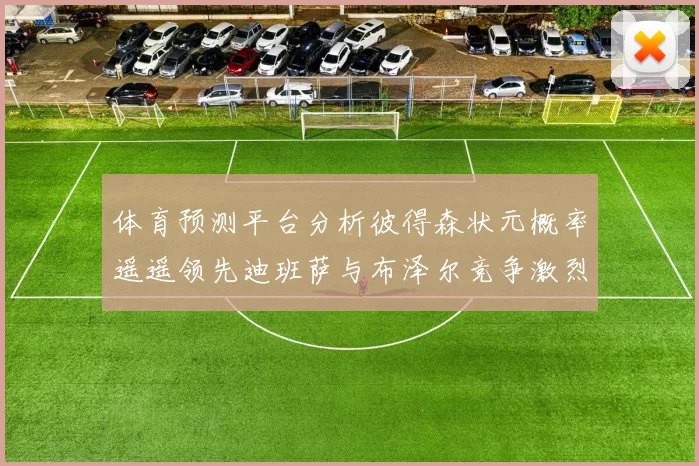 体育预测平台分析彼得森状元概率遥遥领先迪班萨与布泽尔竞争激烈