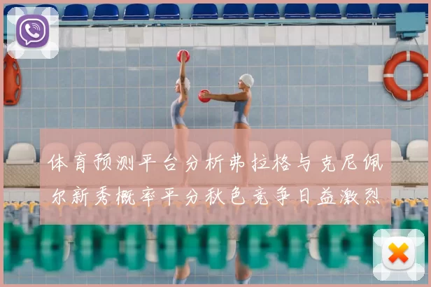 体育预测平台分析弗拉格与克尼佩尔新秀概率平分秋色竞争日益激烈