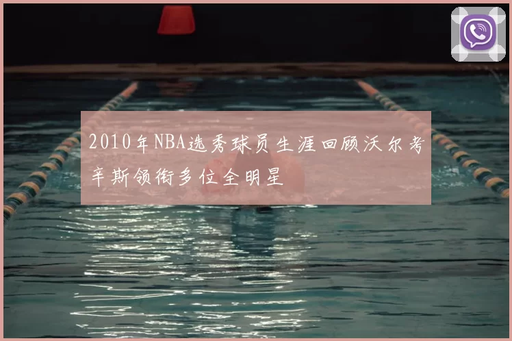 2010年NBA选秀球员生涯回顾沃尔考辛斯领衔多位全明星