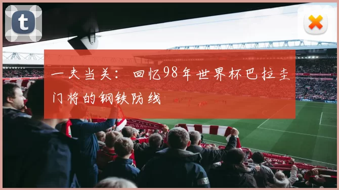 一夫当关：回忆98年世界杯巴拉圭门将的钢铁防线