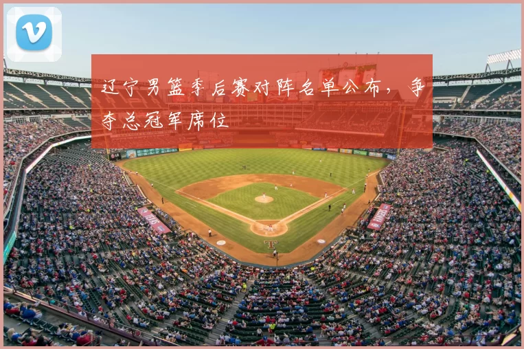 辽宁男篮季后赛对阵名单公布，争夺总冠军席位
