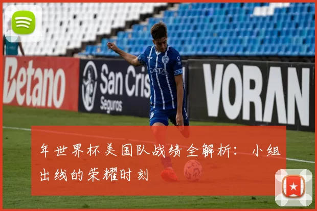 年世界杯美国队战绩全解析：小组出线的荣耀时刻
