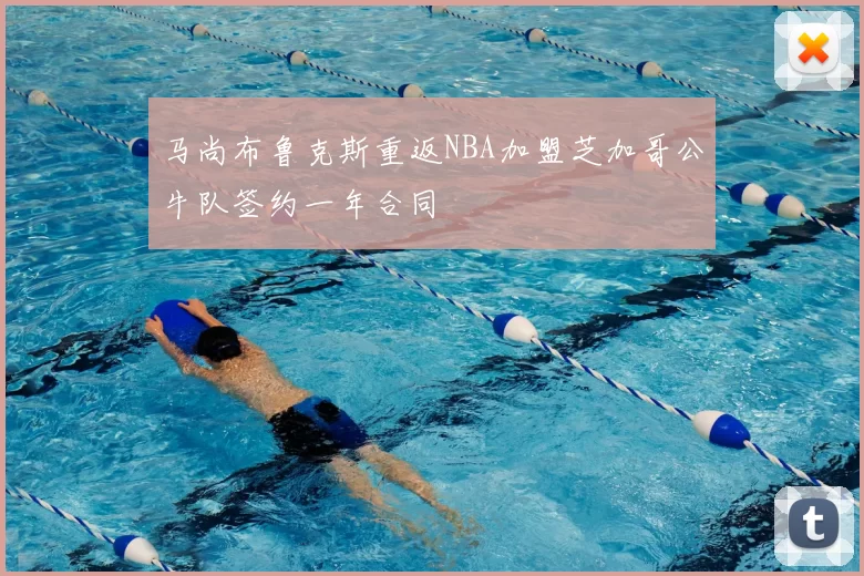 马尚布鲁克斯重返NBA加盟芝加哥公牛队签约一年合同