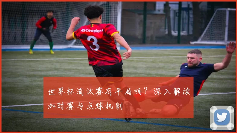 世界杯淘汰赛有平局吗？深入解读加时赛与点球机制