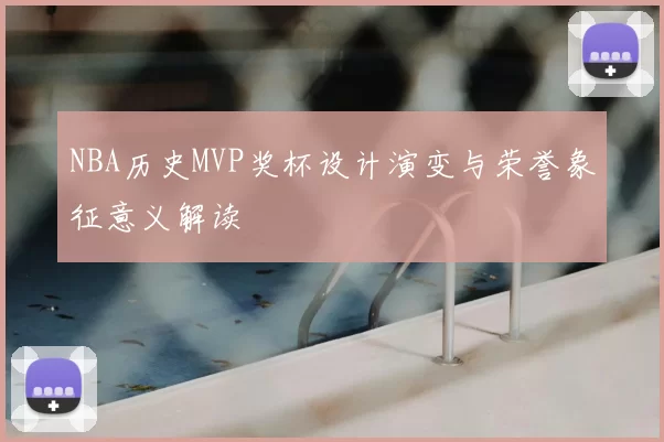 NBA历史MVP奖杯设计演变与荣誉象征意义解读