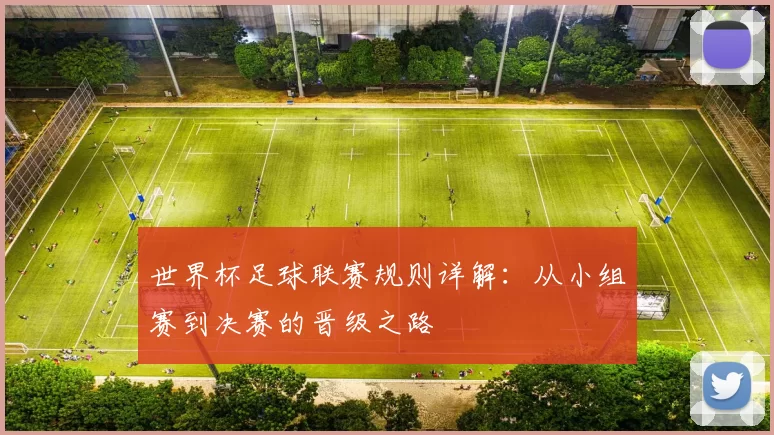世界杯足球联赛规则详解：从小组赛到决赛的晋级之路