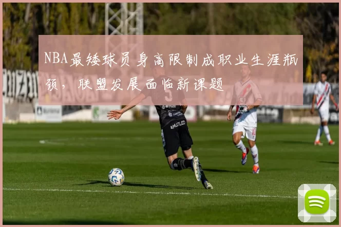 NBA最矮球员身高限制成职业生涯瓶颈，联盟发展面临新课题