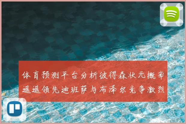 体育预测平台分析彼得森状元概率遥遥领先迪班萨与布泽尔竞争激烈