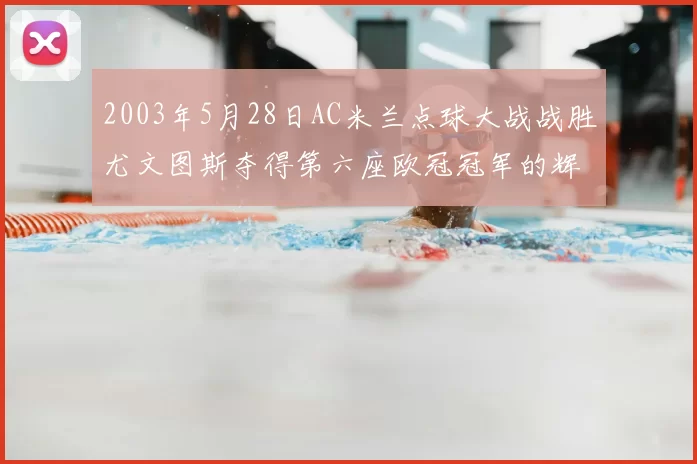 2003年5月28日AC米兰点球大战战胜尤文图斯夺得第六座欧冠冠军的辉煌时刻