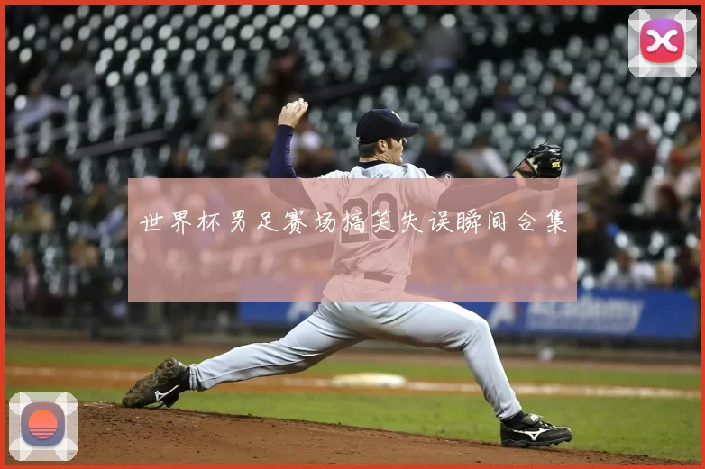 世界杯男足赛场搞笑失误瞬间合集