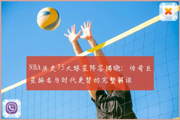 NBA历史75大球星阵容揭晓:传奇巨星排名与时代更替的完整解读