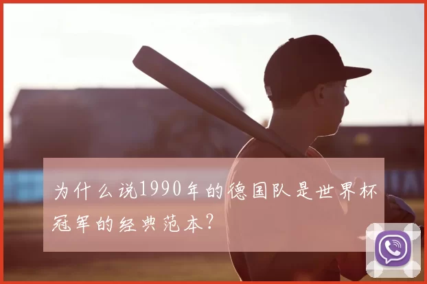 为什么说1990年的德国队是世界杯冠军的经典范本?