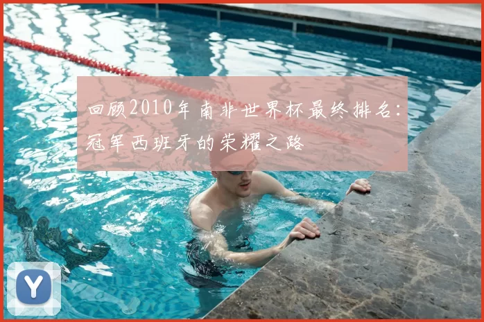 回顾2010年南非世界杯最终排名：冠军西班牙的荣耀之路