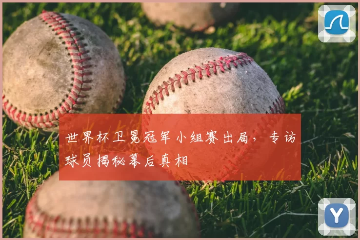 世界杯卫冕冠军小组赛出局，专访球员揭秘幕后真相