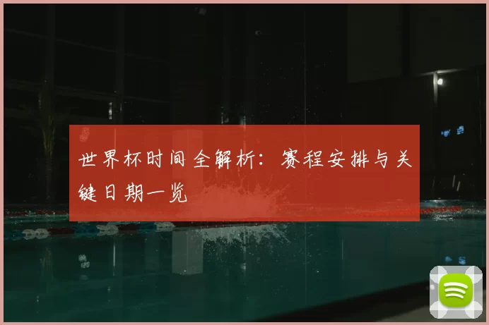 世界杯时间全解析：赛程安排与关键日期一览