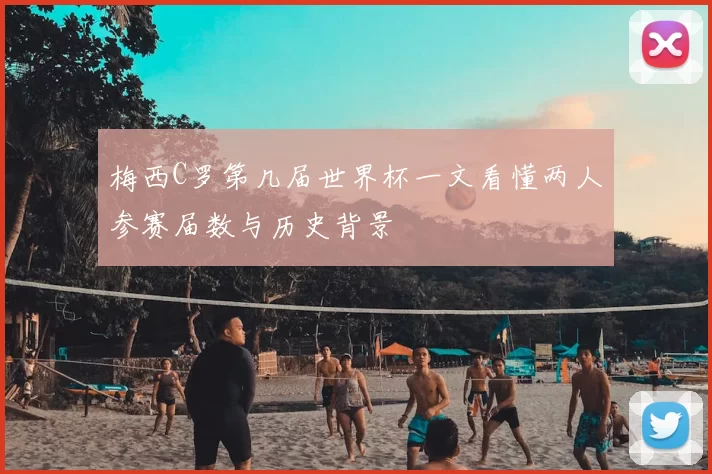 梅西C罗第几届世界杯一文看懂两人参赛届数与历史背景