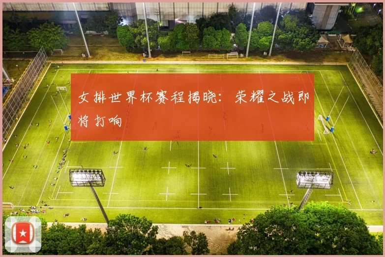 女排世界杯赛程揭晓：荣耀之战即将打响