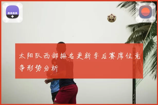 太阳队西部排名更新季后赛席位竞争形势分析