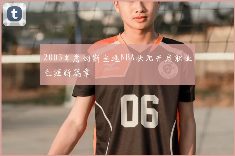 2003年詹姆斯当选NBA状元开启职业生涯新篇章