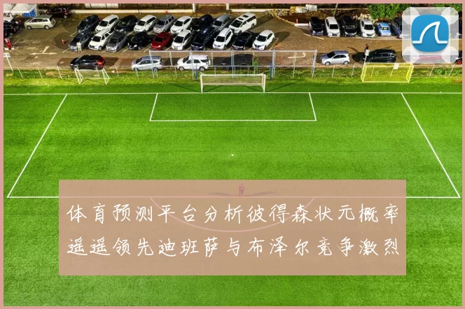 体育预测平台分析彼得森状元概率遥遥领先迪班萨与布泽尔竞争激烈