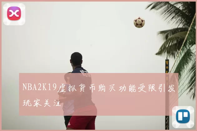 NBA2K19虚拟货币购买功能受限引发玩家关注