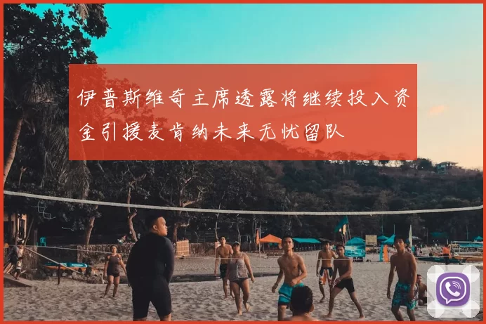 伊普斯维奇主席透露将继续投入资金引援麦肯纳未来无忧留队