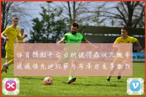 体育预测平台分析彼得森状元概率遥遥领先迪班萨与布泽尔竞争激烈