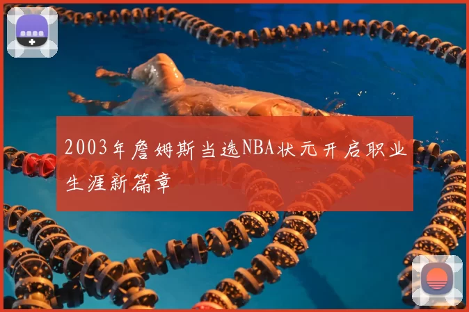 2003年詹姆斯当选NBA状元开启职业生涯新篇章