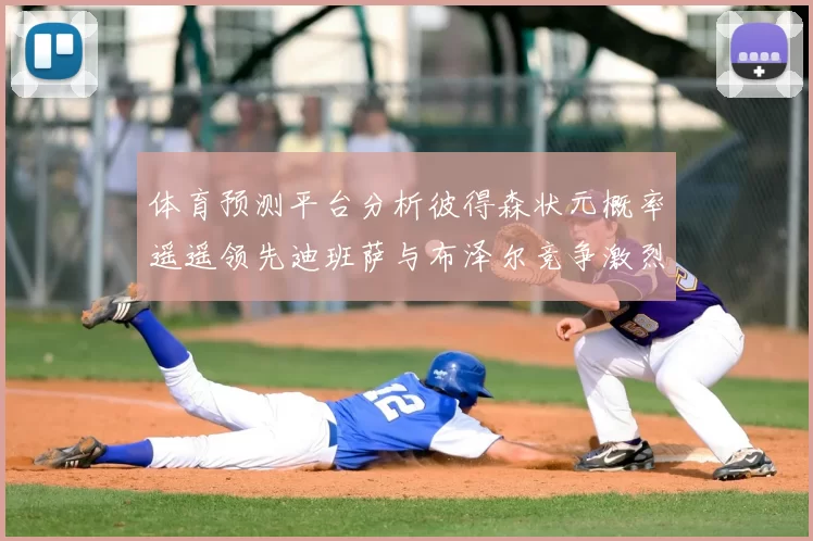体育预测平台分析彼得森状元概率遥遥领先迪班萨与布泽尔竞争激烈