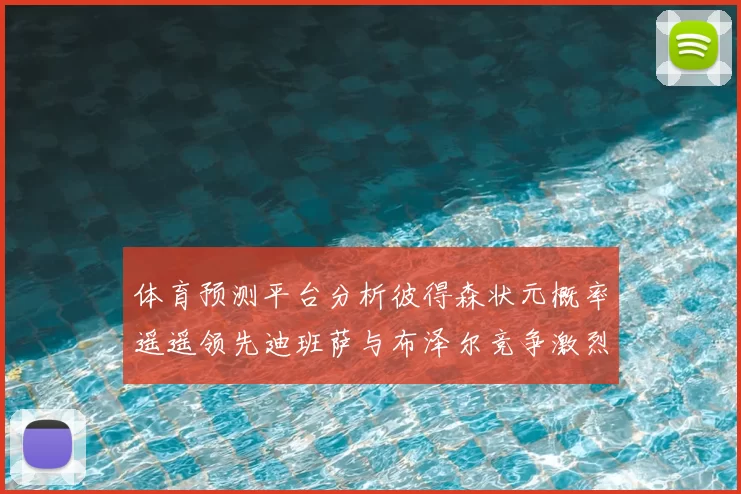 体育预测平台分析彼得森状元概率遥遥领先迪班萨与布泽尔竞争激烈