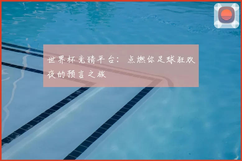世界杯竞猜平台：点燃你足球狂欢夜的预言之旅