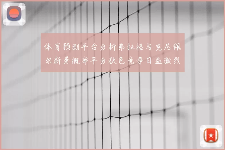 体育预测平台分析弗拉格与克尼佩尔新秀概率平分秋色竞争日益激烈
