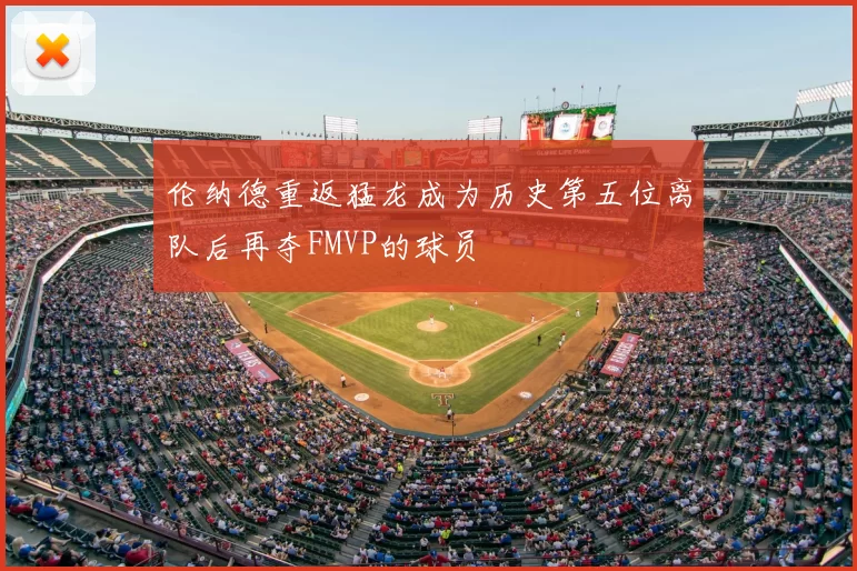 伦纳德重返猛龙成为历史第五位离队后再夺FMVP的球员