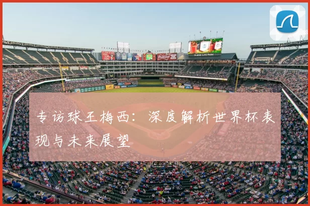 专访球王梅西：深度解析世界杯表现与未来展望