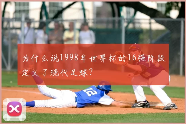 为什么说1998年世界杯的16强阶段定义了现代足球?