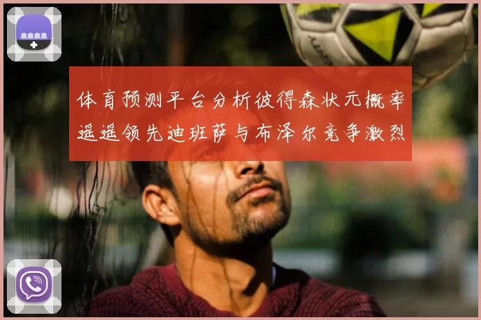 体育预测平台分析彼得森状元概率遥遥领先迪班萨与布泽尔竞争激烈