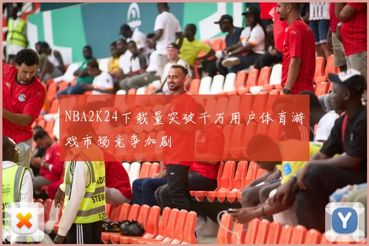 NBA2K24下载量突破千万用户体育游戏市场竞争加剧