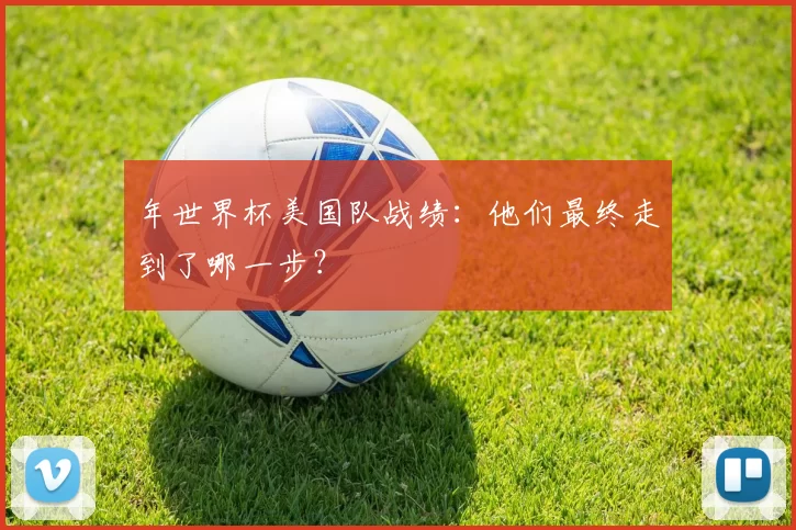 年世界杯美国队战绩：他们最终走到了哪一步？