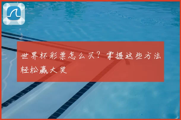 世界杯彩票怎么买？掌握这些方法轻松赢大奖