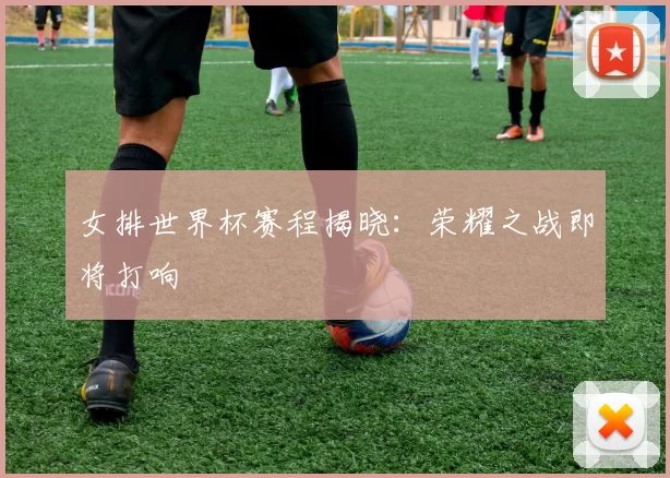 女排世界杯赛程揭晓：荣耀之战即将打响