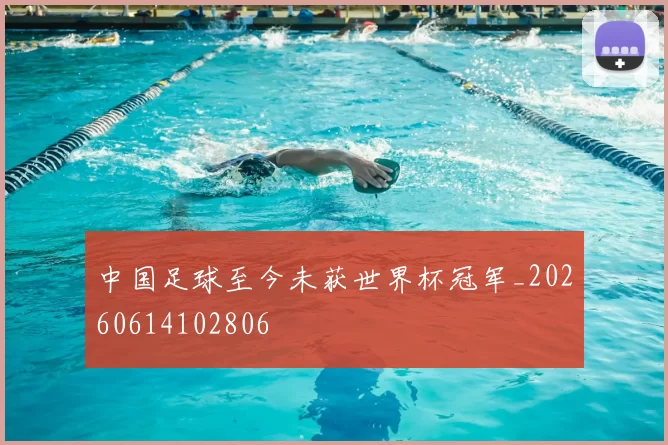 中国足球至今未获世界杯冠军_20260614102806