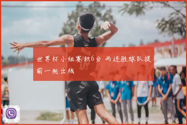 世界杯小组赛积6分 两连胜球队提前一轮出线
