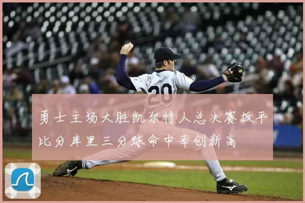 勇士主场大胜凯尔特人总决赛扳平比分库里三分球命中率创新高