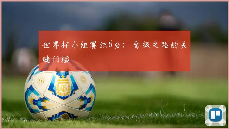 世界杯小组赛积6分:晋级之路的关键门槛
