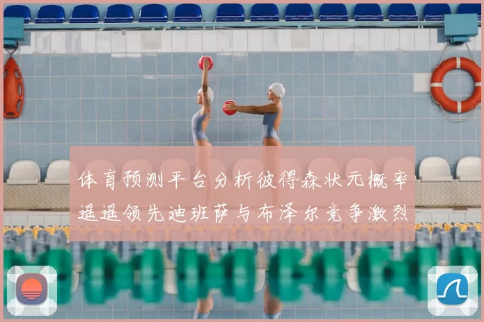 体育预测平台分析彼得森状元概率遥遥领先迪班萨与布泽尔竞争激烈