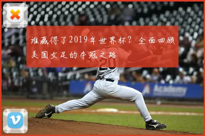 谁赢得了2019年世界杯？全面回顾美国女足的夺冠之路