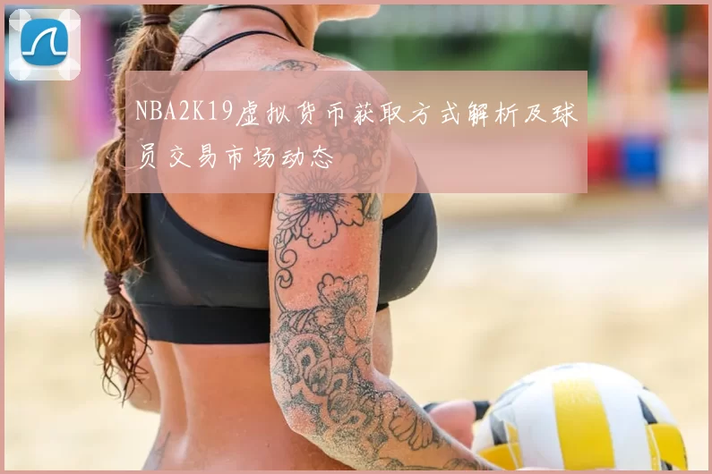 NBA2K19虚拟货币获取方式解析及球员交易市场动态