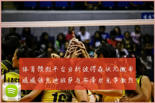 体育预测平台分析彼得森状元概率遥遥领先迪班萨与布泽尔竞争激烈